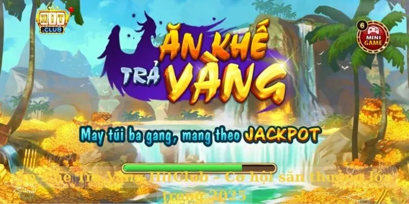 Ăn Khế Trả Vàng HitClub – Cơ hội săn thưởng lớn trong 2025